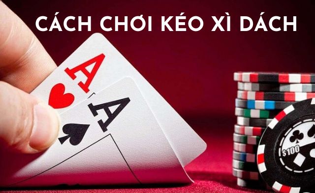 Cách chơi kéo xì dách chi tiết cho người chơi mới Cách chơi kéo xì dách chi tiết cho người chơi mới